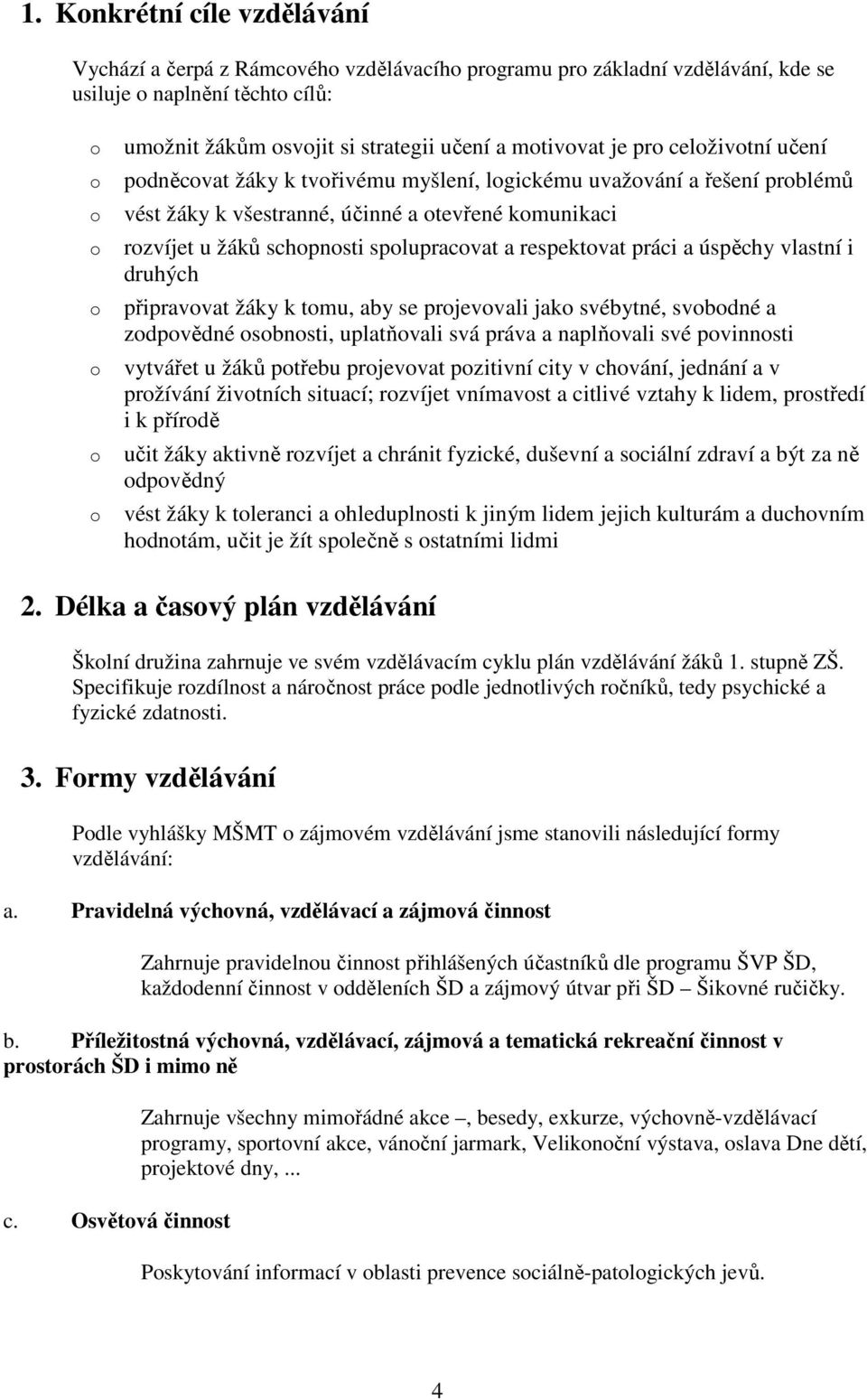 i druhých připravvat žáky k tmu, aby se prjevvali jak svébytné, svbdné a zdpvědné sbnsti, uplatňvali svá práva a naplňvali své pvinnsti vytvářet u žáků ptřebu prjevvat pzitivní city v chvání, jednání