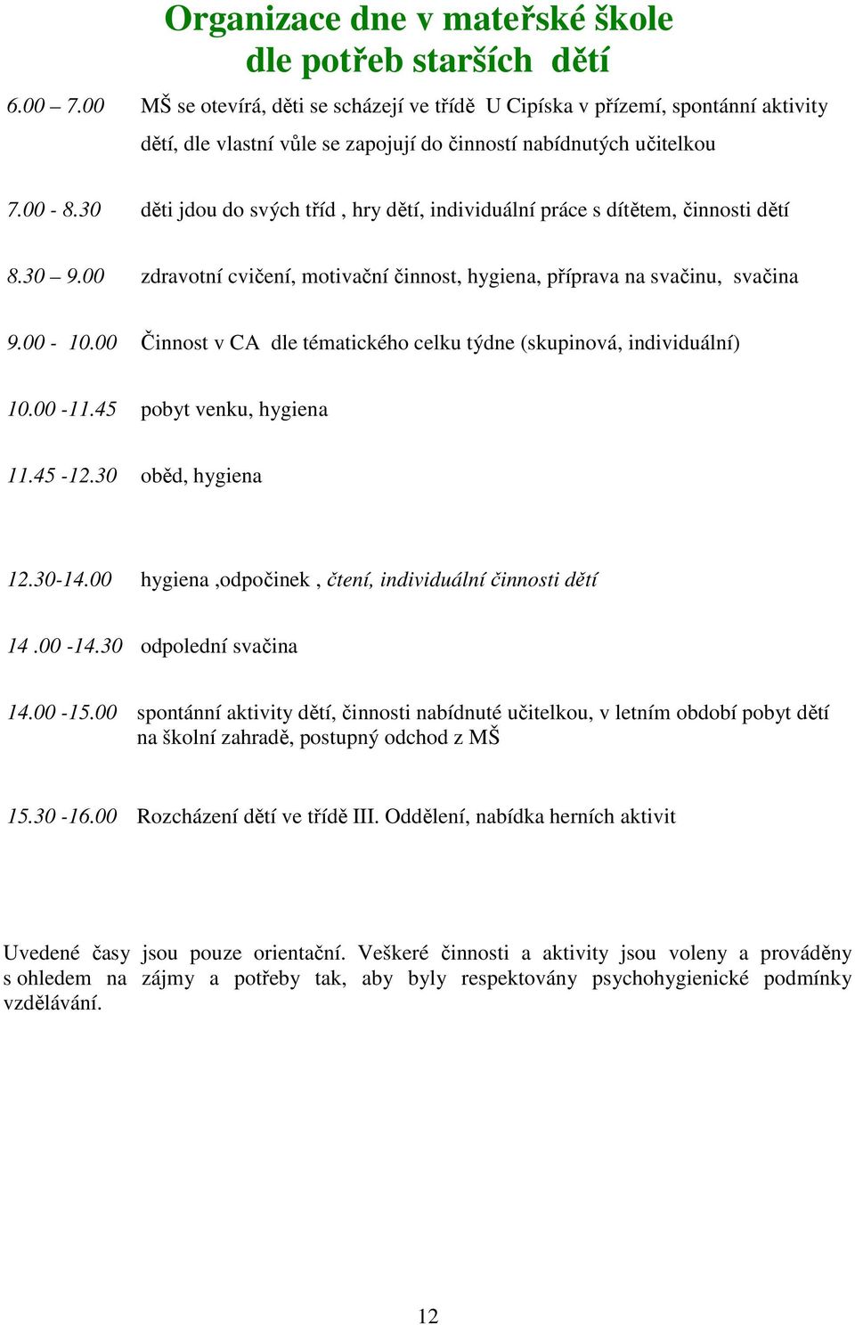 30 děti jdou do svých tříd, hry dětí, individuální práce s dítětem, činnosti dětí 8.30 9.00 zdravotní cvičení, motivační činnost, hygiena, příprava na svačinu, svačina 9.00-10.