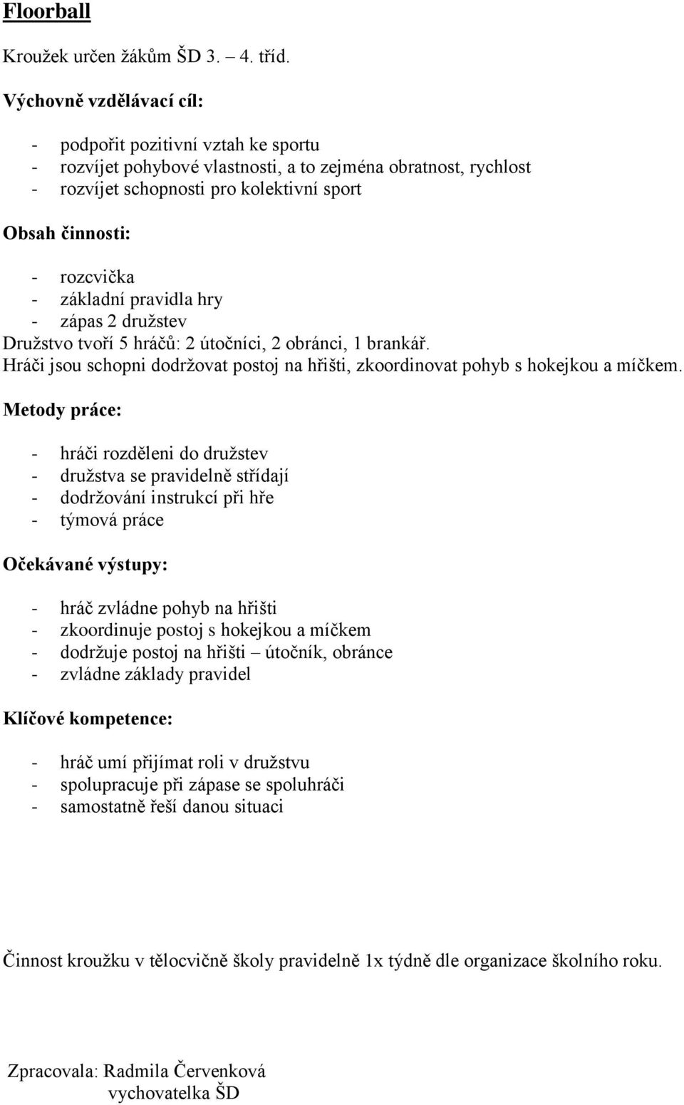 Družstvo tvoří 5 hráčů: 2 útočníci, 2 obránci, 1 brankář. Hráči jsou schopni dodržovat postoj na hřišti, zkoordinovat pohyb s hokejkou a míčkem.