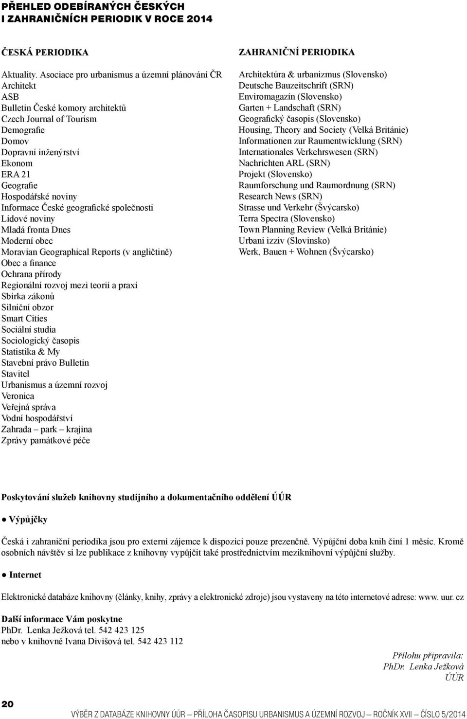 Informace České geografické společnosti Lidové noviny Mladá fronta Dnes Moderní obec Moravian Geographical Reports (v angličtině) Obec a finance Ochrana přírody Regionální rozvoj mezi teorií a praxí