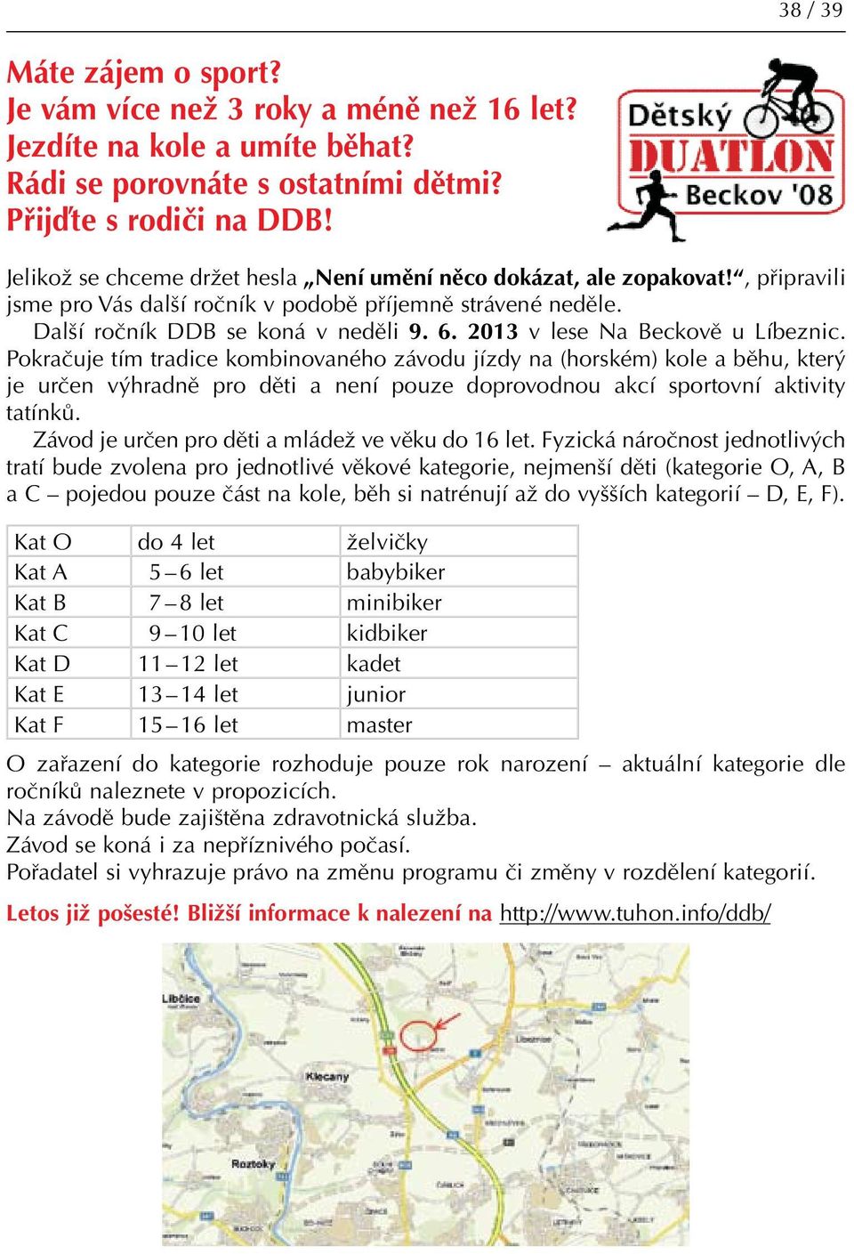 2013 v lese Na Beckově u Líbeznic. Pokračuje tím tradice kombinovaného závodu jízdy na (horském) kole a běhu, který je určen výhradně pro děti a není pouze doprovodnou akcí sportovní aktivity tatínků.