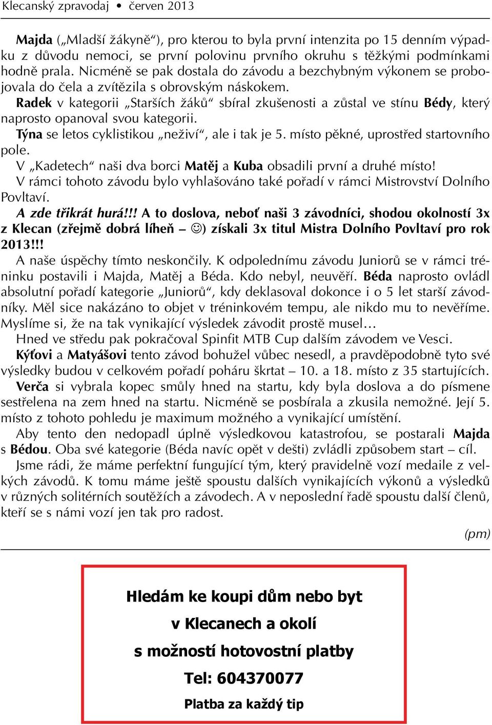 Radek v kategorii Starších žáků sbíral zkušenosti a zůstal ve stínu Bédy, který naprosto opanoval svou kategorii. Týna se letos cyklistikou neživí, ale i tak je 5.