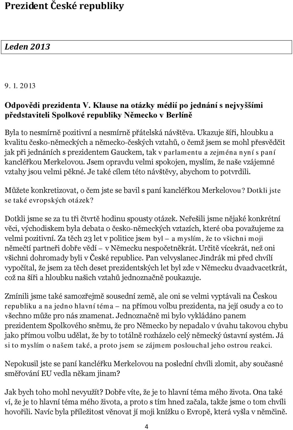 Ukazuje šíři, hloubku a kvalitu česko-německých a německo-českých vztahů, o čemž jsem se mohl přesvědčit jak při jednáních s prezidentem Gauckem, tak v parlamentu a zejména nyní s paní kancléřkou