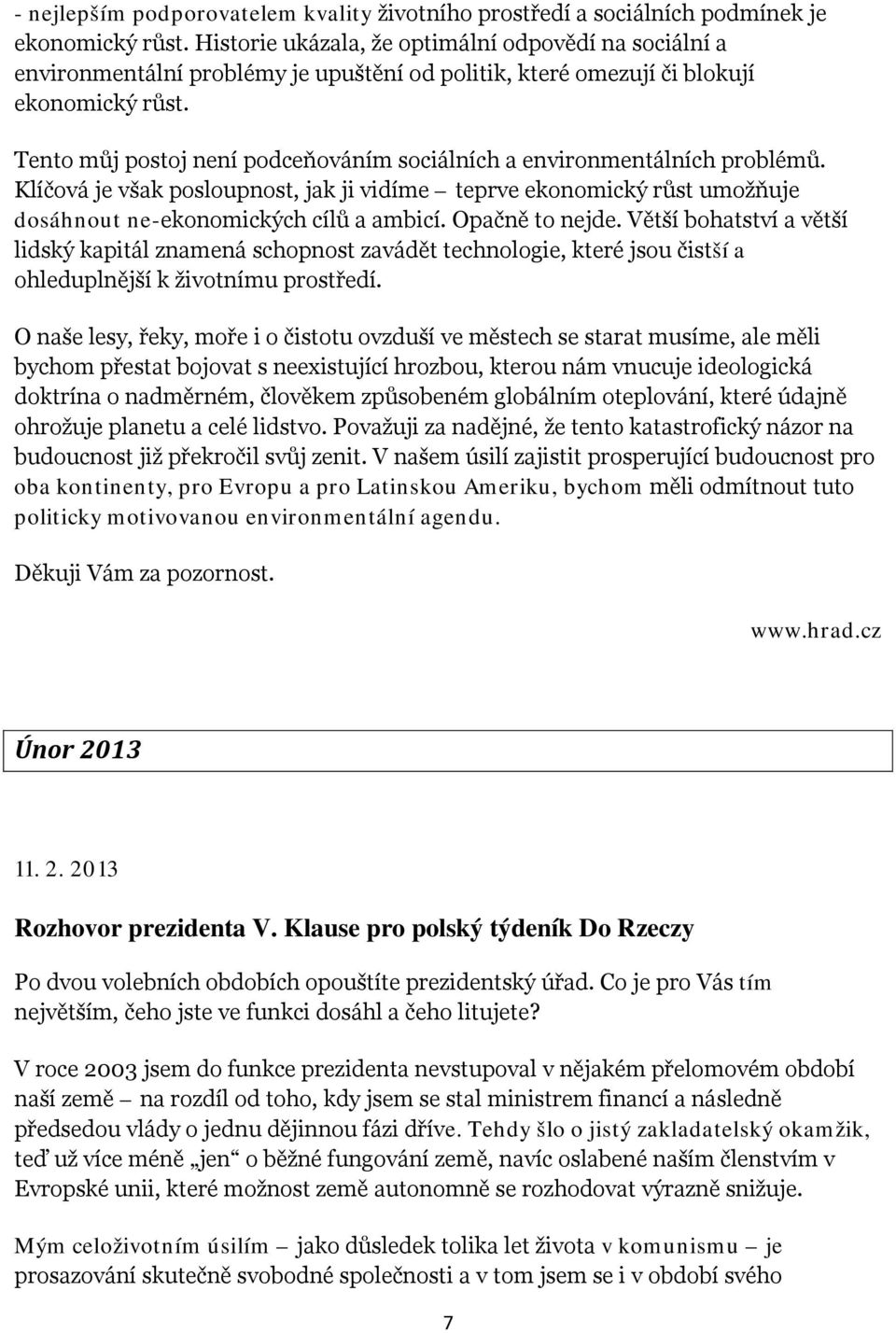 Tento můj postoj není podceňováním sociálních a environmentálních problémů. Klíčová je však posloupnost, jak ji vidíme teprve ekonomický růst umožňuje dosáhnout ne-ekonomických cílů a ambicí.