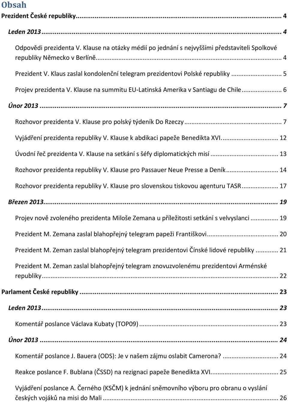 Klause pro polský týdeník Do Rzeczy... 7 Vyjádření prezidenta republiky V. Klause k abdikaci papeže Benedikta XVI.... 12 Úvodní řeč prezidenta V. Klause na setkání s šéfy diplomatických misí.