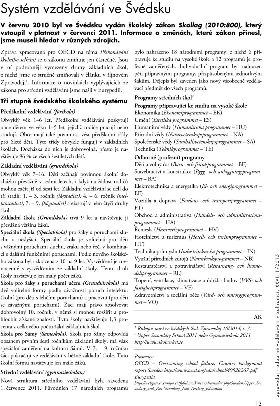 Jsou v ní podrobněji vymezeny druhy základních škol, o nichž jsme se stručně zmiňovali v článku v říjnovém Zpravodaji 1.