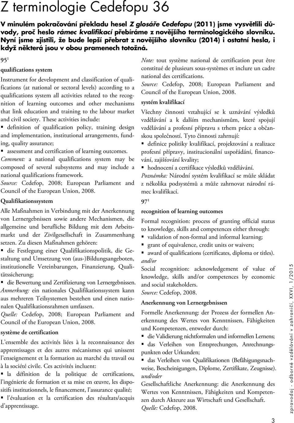 95 1 qualifications system Instrument for development and classification of qualifications (at national or sectoral levels) according to a qualifications system all activities related to the