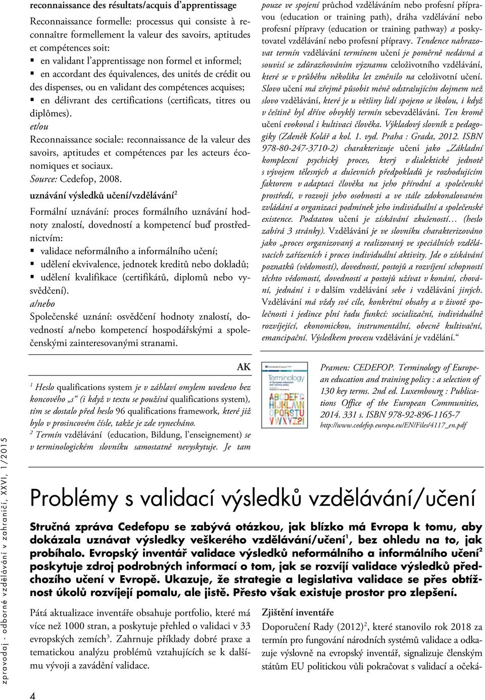 titres ou diplômes). et/ou Reconnaissance sociale: reconnaissance de la valeur des savoirs, aptitudes et compétences par les acteurs économiques et sociaux. Source: Cedefop, 2008.