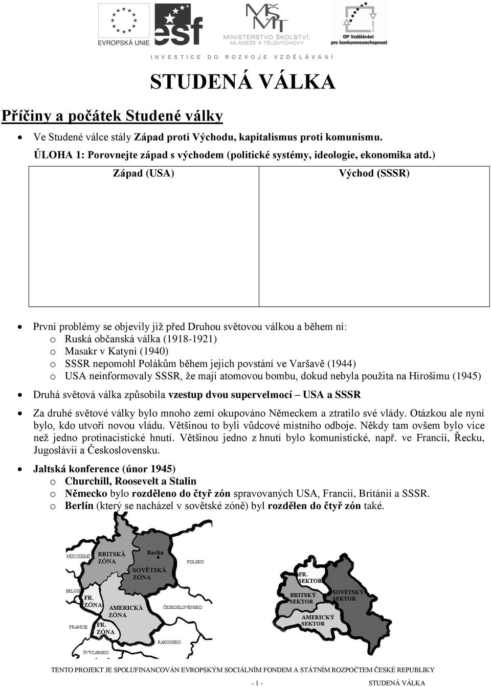 ) Západ (USA) Východ (SSSR) První problémy se objevily již před Druhou světovou válkou a během ní: o Ruská občanská válka (1918-1921) o Masakr v Katyni (1940) o SSSR nepomohl Polákům během jejich