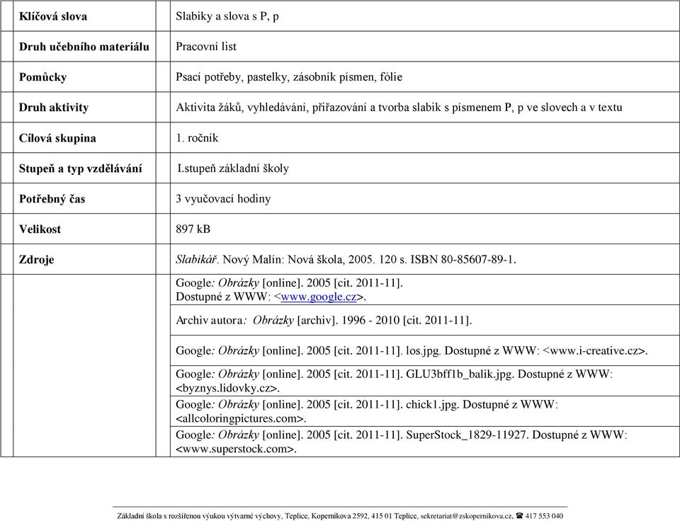Nový Malín: Nová škola, 2005. 120 s. ISBN 80-85607-89-1. Google: Obrázky [online]. 2005 [cit. 2011-11]. Dostupné z WWW: <www.google.cz>. Archiv autora: Obrázky [archiv]. 1996-2010 [cit. 2011-11]. Google: Obrázky [online]. 2005 [cit. 2011-11]. los.