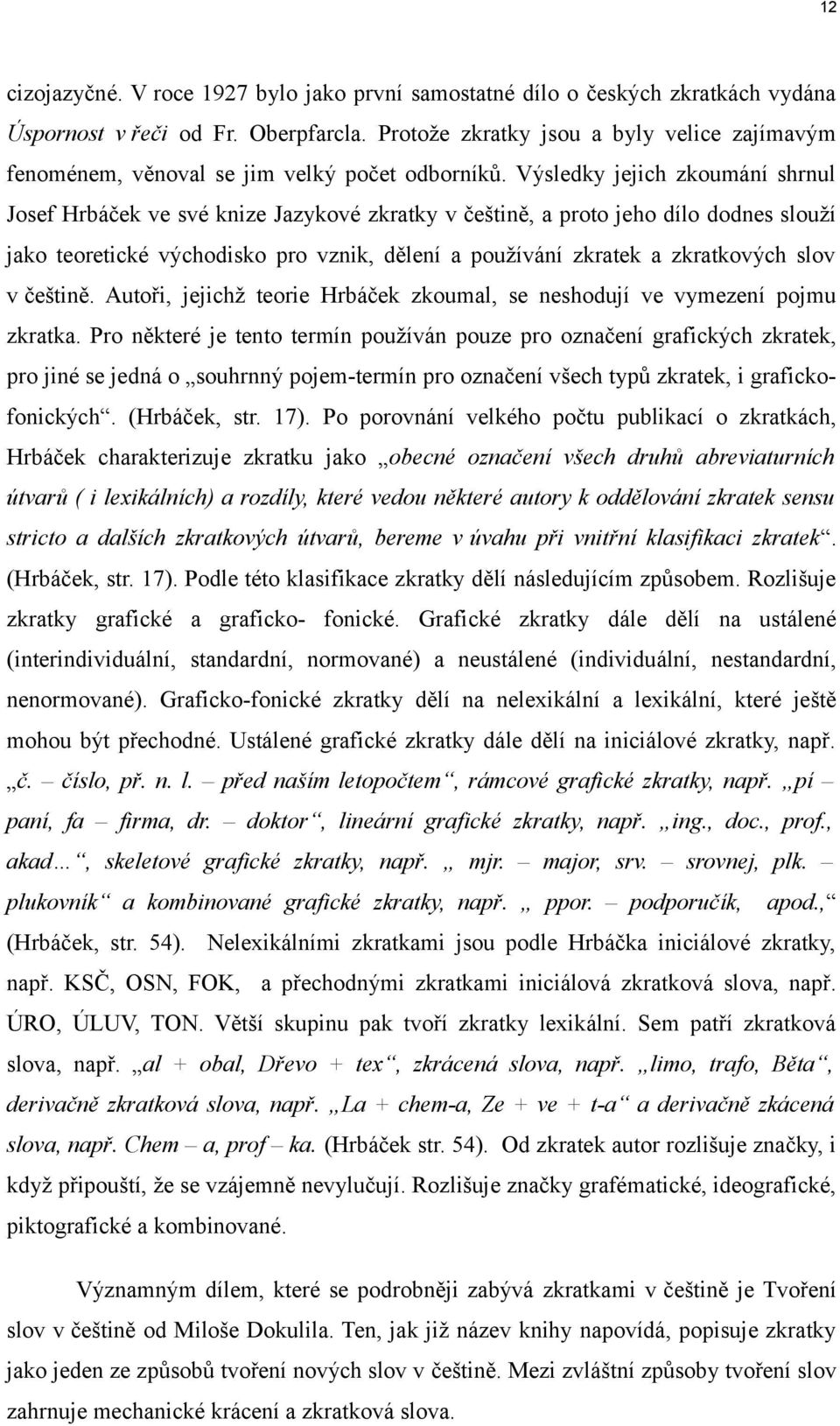 Výsledky jejich zkoumání shrnul Josef Hrbáček ve své knize Jazykové zkratky v češtině, a proto jeho dílo dodnes slouží jako teoretické východisko pro vznik, dělení a používání zkratek a zkratkových