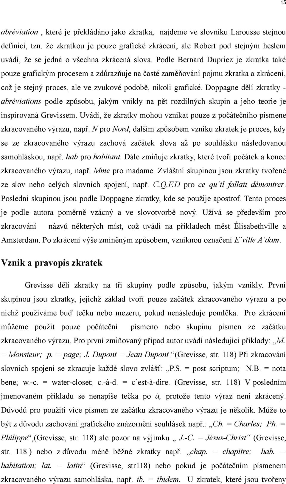 Podle Bernard Dupriez je zkratka také pouze grafickým procesem a zdůrazňuje na časté zaměňování pojmu zkratka a zkrácení, což je stejný proces, ale ve zvukové podobě, nikoli grafické.