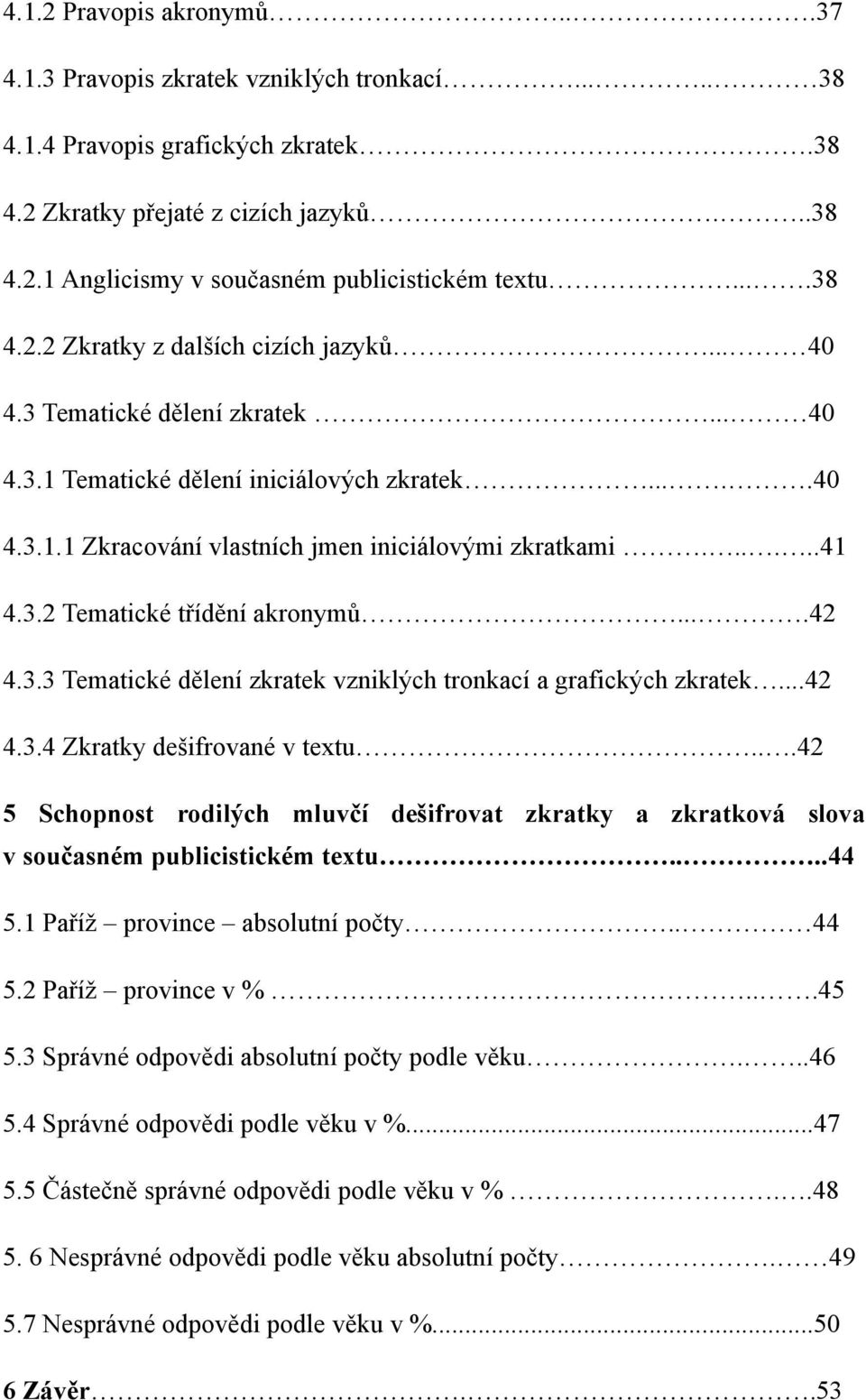 3.2 Tematické třídění akronymů....42 4.3.3 Tematické dělení zkratek vzniklých tronkací a grafických zkratek...42 4.3.4 Zkratky dešifrované v textu.