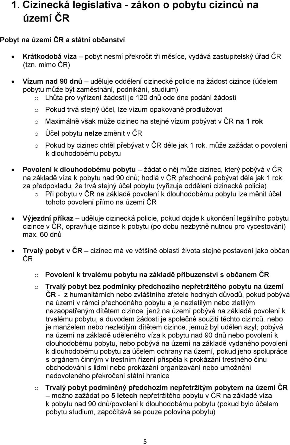 Pokud trvá stejný účel, lze vízum opakovaně prodlužovat o Maximálně však může cizinec na stejné vízum pobývat v ČR na 1 rok o Účel pobytu nelze změnit v ČR o Pokud by cizinec chtěl přebývat v ČR déle