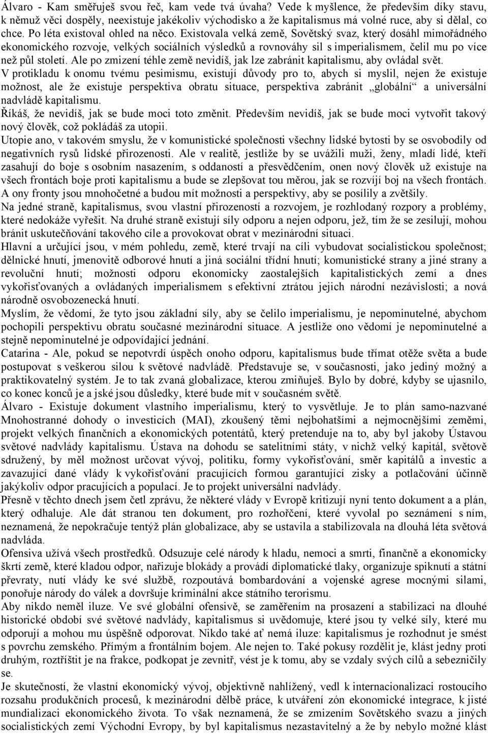 Existovala velká země, Sovětský svaz, který dosáhl mimořádného ekonomického rozvoje, velkých sociálních výsledků a rovnováhy sil s imperialismem, čelil mu po více než půl století.