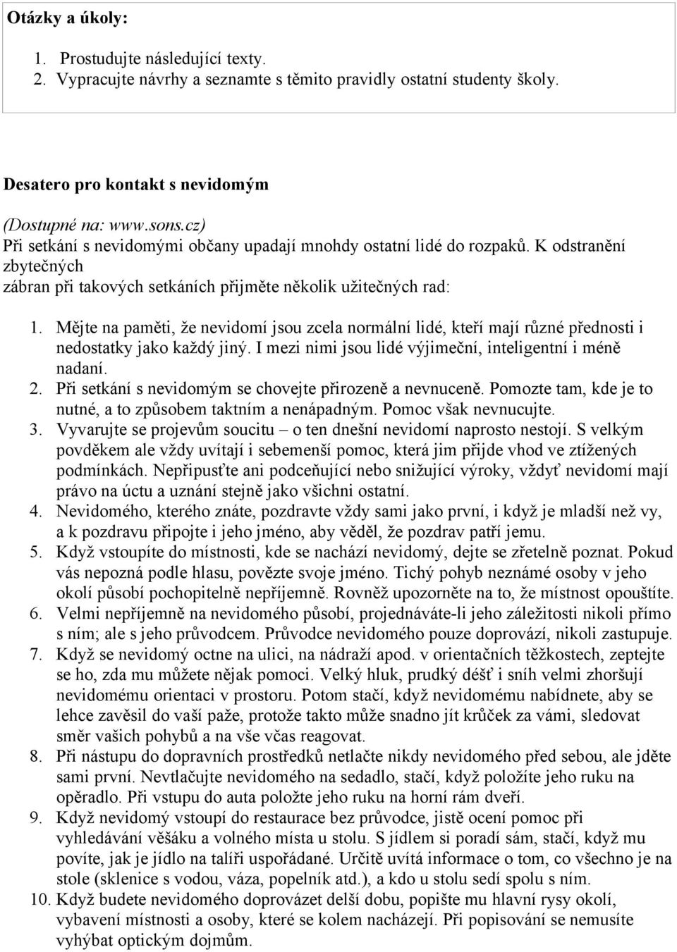 Mějte na paměti, že nevidomí jsou zcela normální lidé, kteří mají různé přednosti i nedostatky jako každý jiný. I mezi nimi jsou lidé výjimeční, inteligentní i méně nadaní. 2.