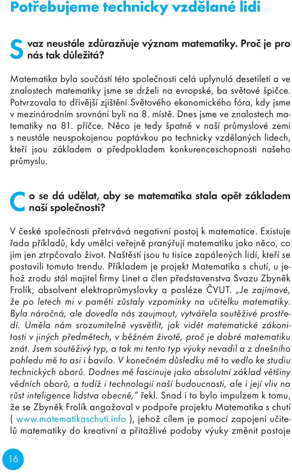 Potvrzovala to dřívější zjištění Světového ekonomického fóra, kdy jsme v mezinárodním srovnání byli na 8. místě. Dnes jsme ve znalostech matematiky na 81. příčce.