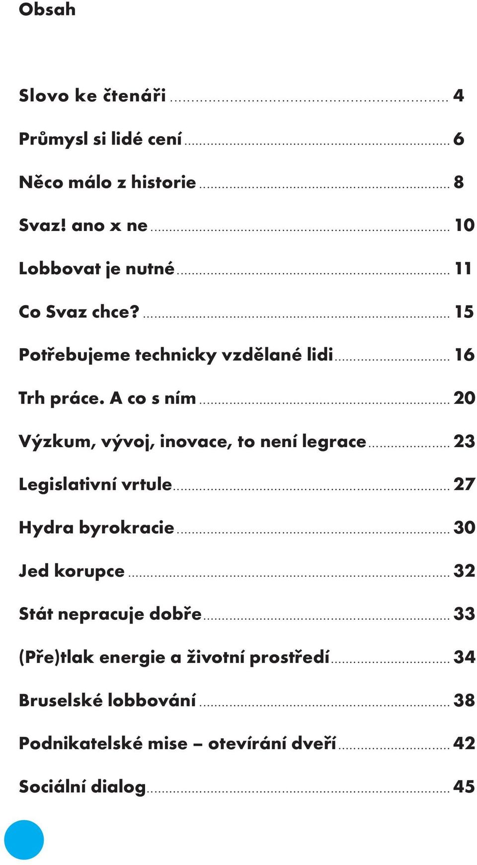 .. 20 Výzkum, vývoj, inovace, to není legrace... 23 Legislativní vrtule... 27 Hydra byrokracie... 30 Jed korupce.