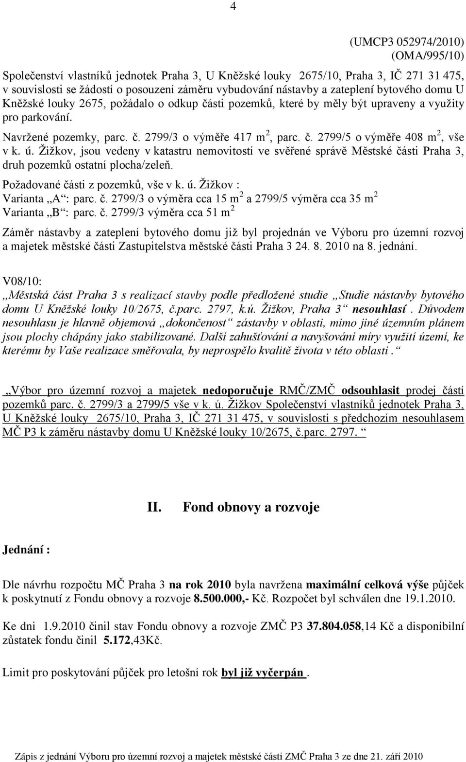 ú. Žižkov, jsou vedeny v katastru nemovitostí ve svěřené správě Městské části Praha 3, druh pozemků ostatní plocha/zeleň. Požadované části z pozemků, vše v k. ú. Žižkov : Varianta A : parc. č. 2799/3 o výměra cca 15 m 2 a 2799/5 výměra cca 35 m 2 Varianta B : parc.