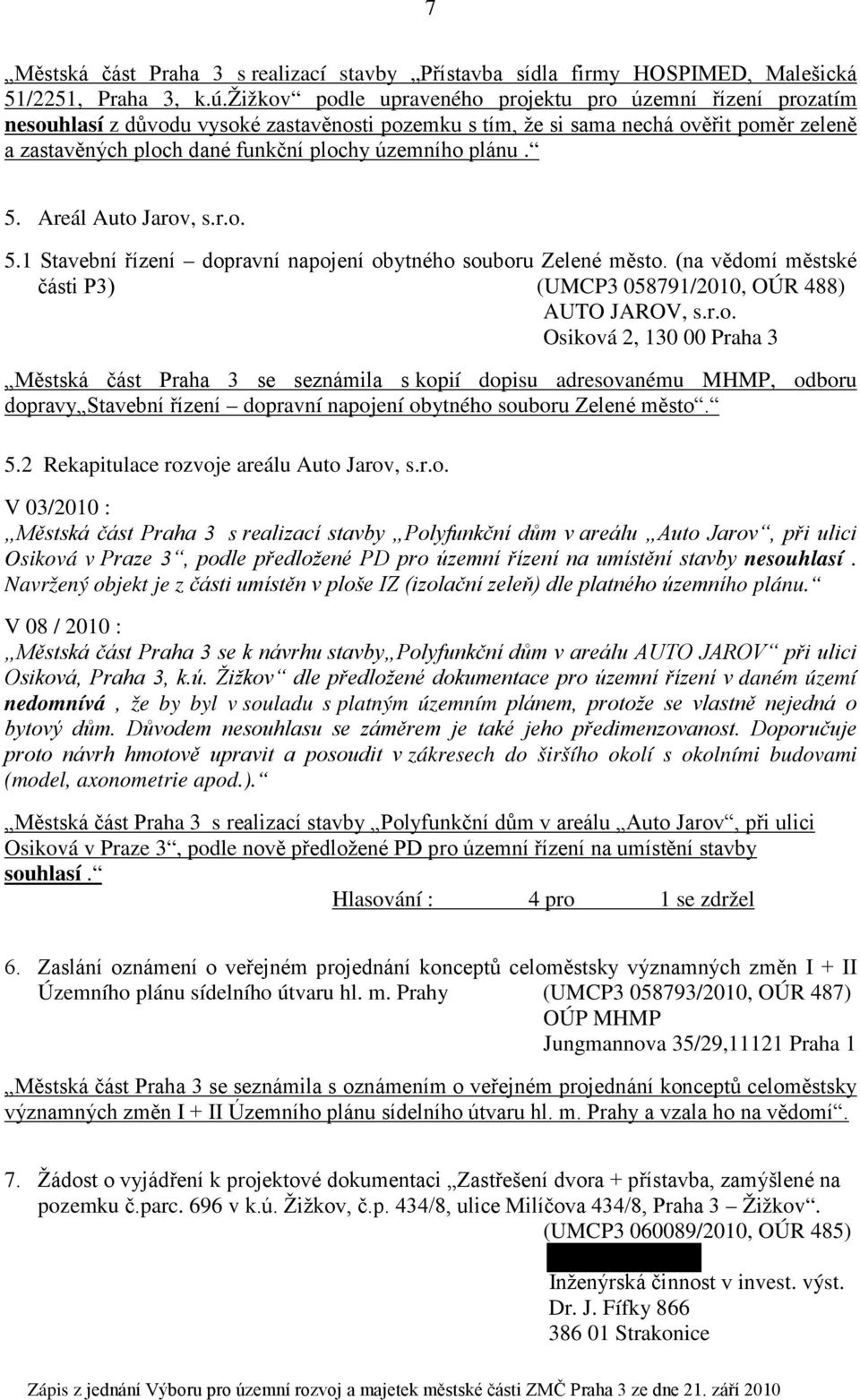 územního plánu. 5. Areál Auto Jarov, s.r.o. 5.1 Stavební řízení dopravní napojení obytného souboru Zelené město. (na vědomí městské části P3) (UMCP3 058791/2010, OÚR 488) AUTO JAROV, s.r.o. Osiková 2, 130 00 Praha 3 Městská část Praha 3 se seznámila s kopií dopisu adresovanému MHMP, odboru dopravy Stavební řízení dopravní napojení obytného souboru Zelené město.