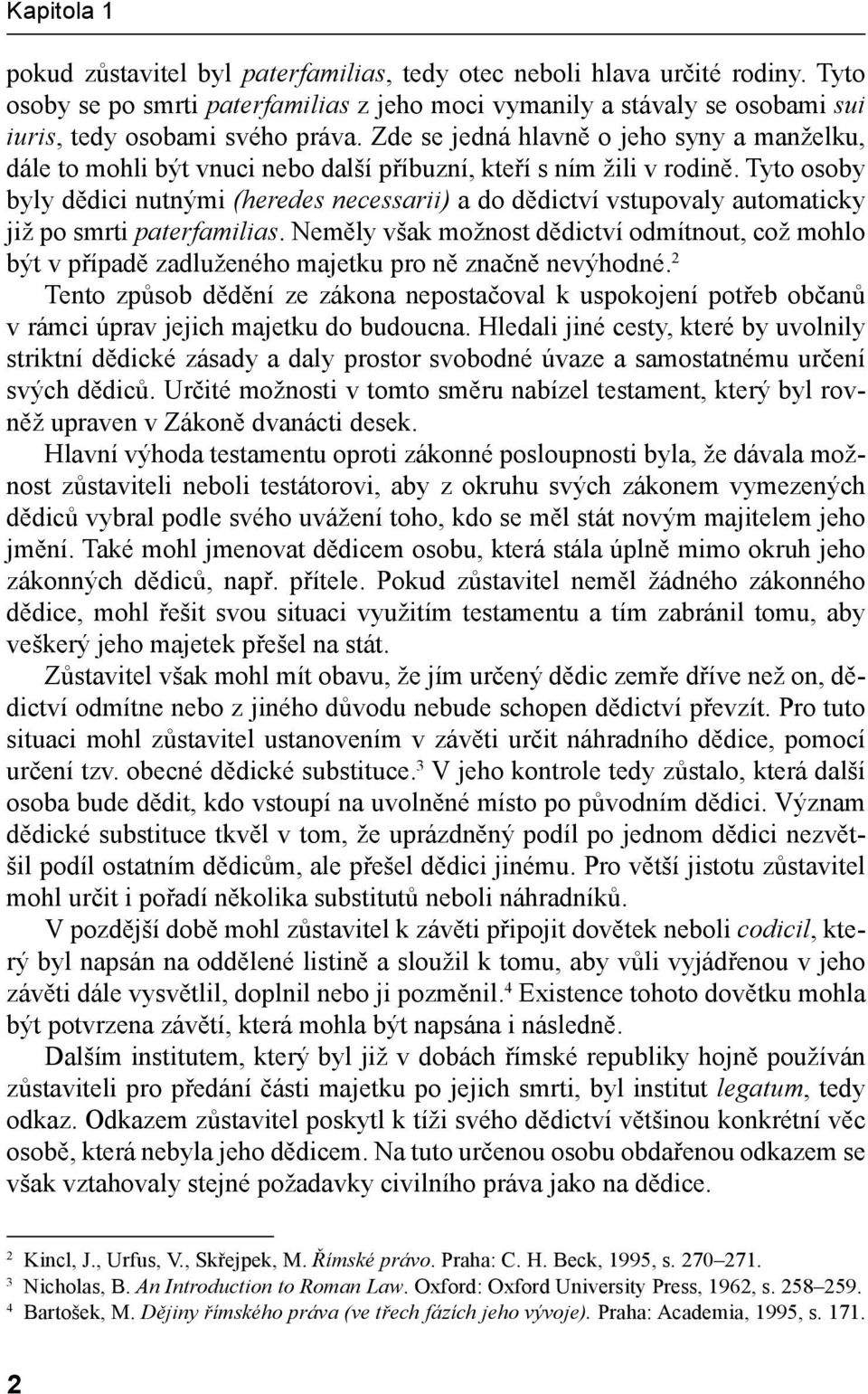 Tyto osoby byly dědici nutnými (heredes necessarii) a do dědictví vstupovaly automaticky již po smrti paterfamilias.