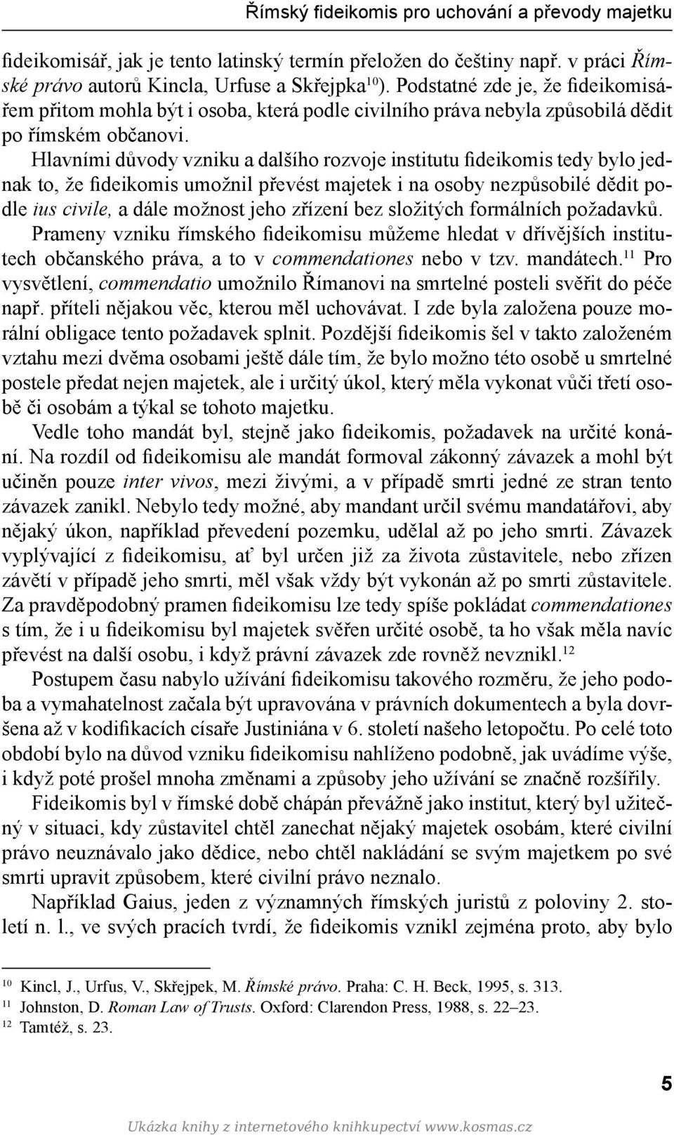 Hlavními důvody vzniku a dalšího rozvoje institutu fideikomis tedy bylo jednak to, že fideikomis umožnil převést majetek i na osoby nezpůsobilé dědit podle ius civile, a dále možnost jeho zřízení bez