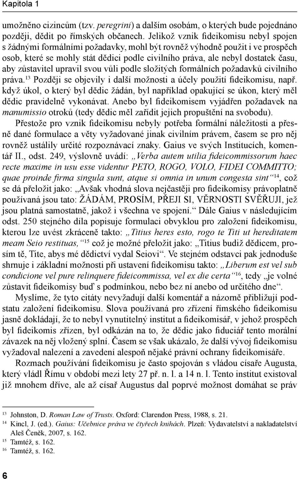 aby zůstavitel upravil svou vůli podle složitých formálních požadavků civilního práva. 13 Později se objevily i další možnosti a účely použití fideikomisu, např.