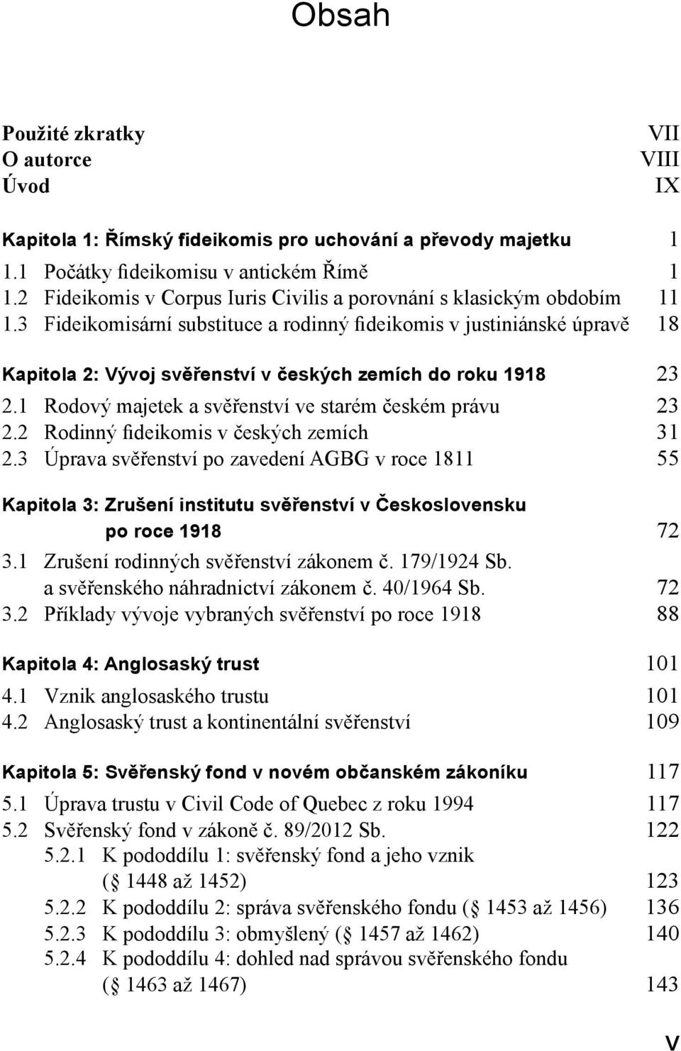 3 Fideikomisární substituce a rodinný fideikomis v justiniánské úpravě 18 Kapitola 2: Vývoj svěřenství v českých zemích do roku 1918 23 2.1 Rodový majetek a svěřenství ve starém českém právu 23 2.