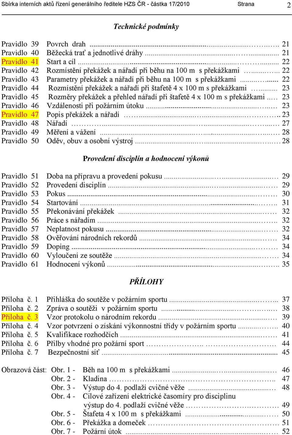 ..... 22 Pravidlo 44 Rozmístění překáţek a nářadí při štafetě 4 x 100 m s překáţkami... 23 Pravidlo 45 Rozměry překáţek a přehled nářadí při štafetě 4 x 100 m s překáţkami.