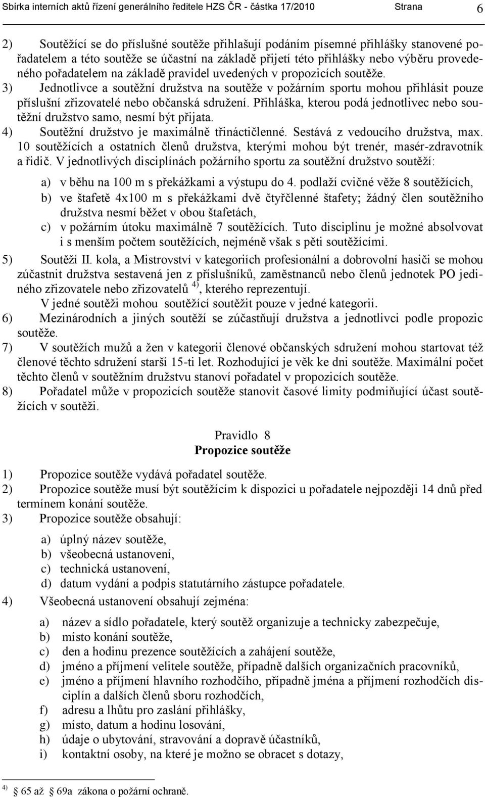 3) Jednotlivce a soutěţní druţstva na soutěţe v poţárním sportu mohou přihlásit pouze příslušní zřizovatelé nebo občanská sdruţení.