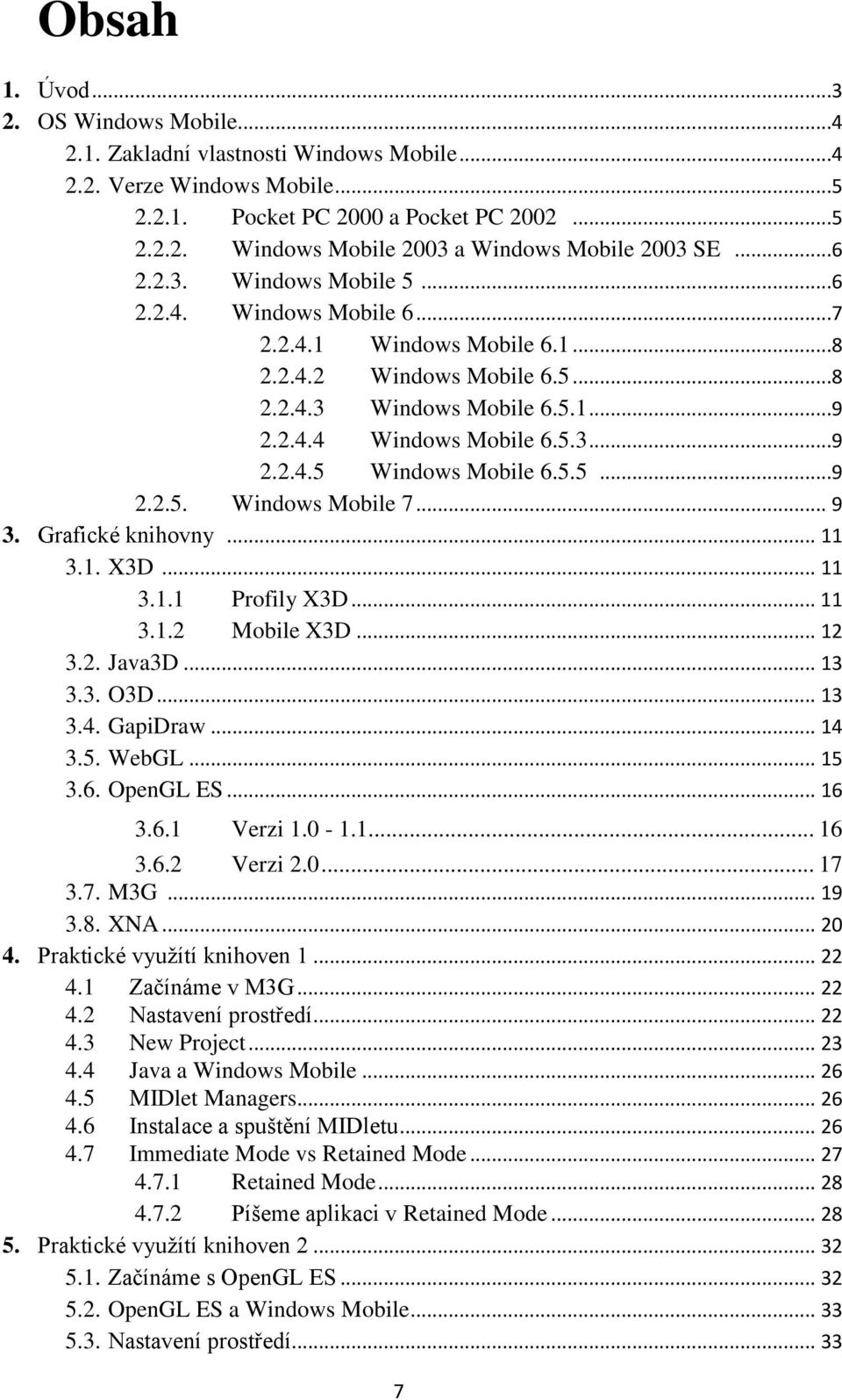 5.5...9 2.2.5. Windows Mobile 7... 9 3. Grafické knihovny... 11 3.1. X3D... 11 3.1.1 Profily X3D... 11 3.1.2 Mobile X3D... 12 3.2. Java3D... 13 3.3. O3D... 13 3.4. GapiDraw... 14 3.5. WebGL... 15 3.6.