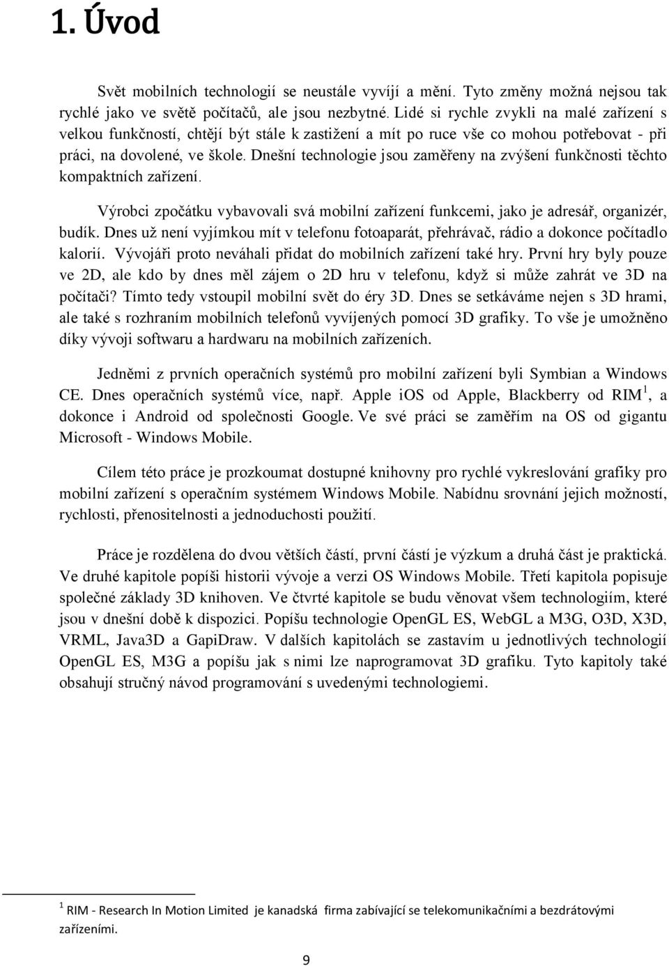 Dnešní technologie jsou zaměřeny na zvýšení funkčnosti těchto kompaktních zařízení. Výrobci zpočátku vybavovali svá mobilní zařízení funkcemi, jako je adresář, organizér, budík.