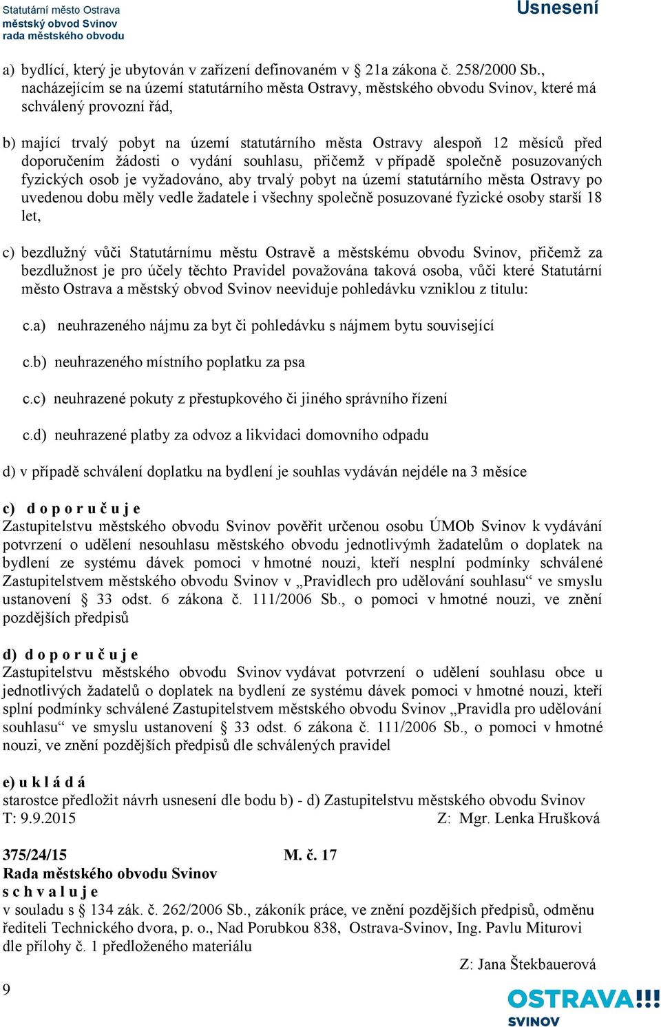 doporučením žádosti o vydání souhlasu, přičemž v případě společně posuzovaných fyzických osob je vyžadováno, aby trvalý pobyt na území statutárního města Ostravy po uvedenou dobu měly vedle žadatele