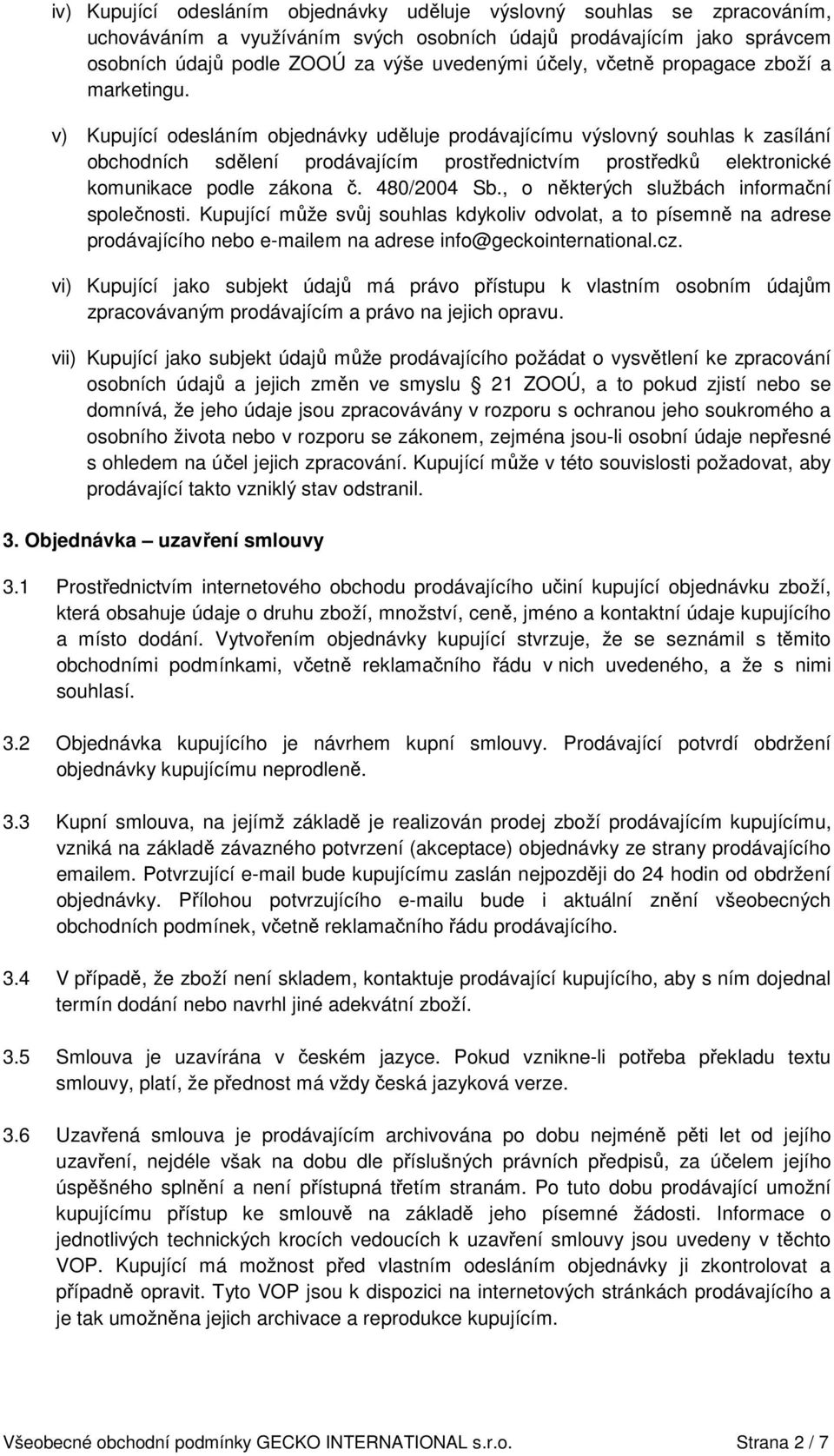 v) Kupující odesláním objednávky uděluje prodávajícímu výslovný souhlas k zasílání obchodních sdělení prodávajícím prostřednictvím prostředků elektronické komunikace podle zákona č. 480/2004 Sb.