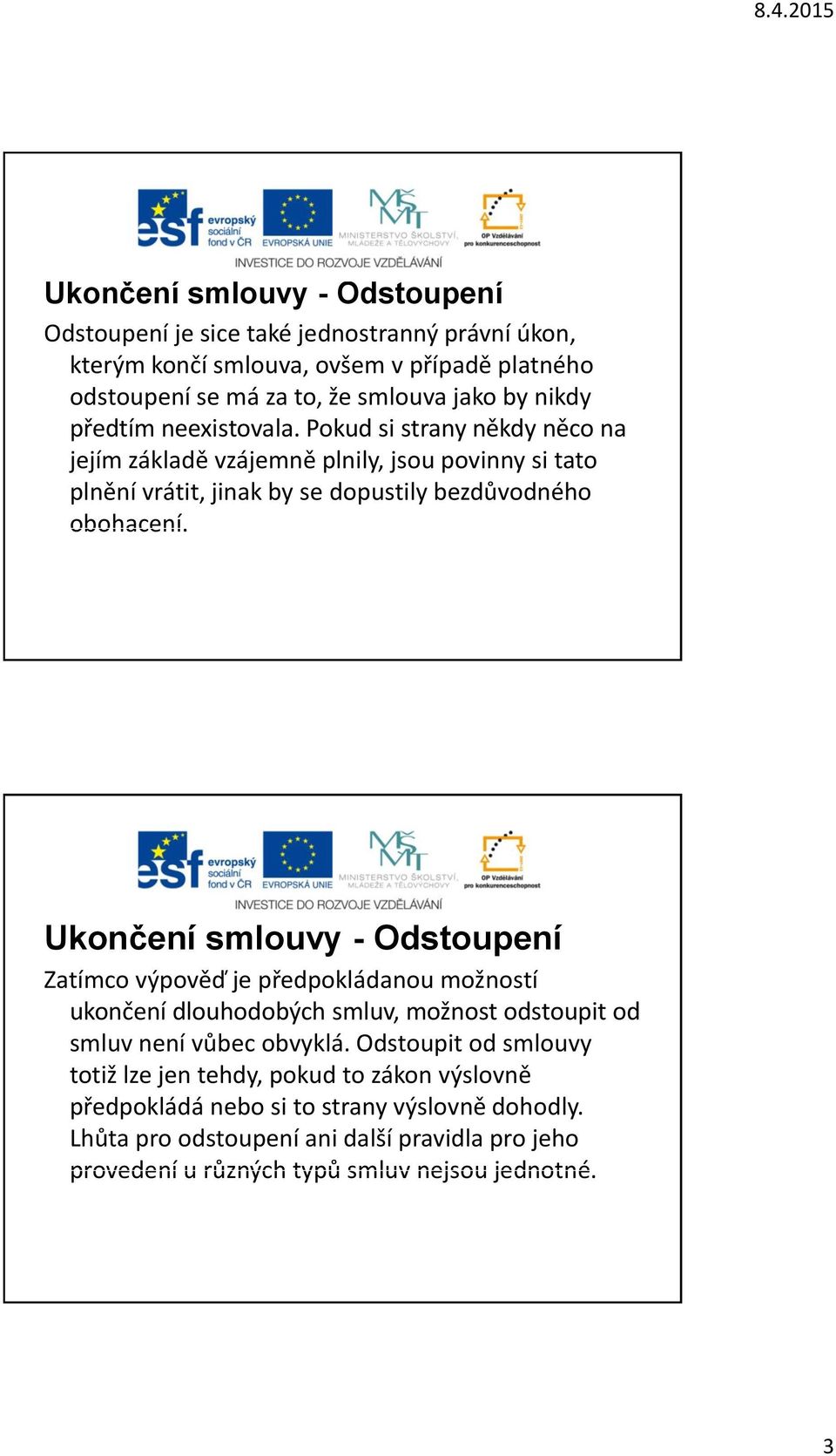 - Odstoupení Zatímco výpověď je předpokládanou možností ukončení dlouhodobých smluv, možnost odstoupit od smluv není vůbec obvyklá.