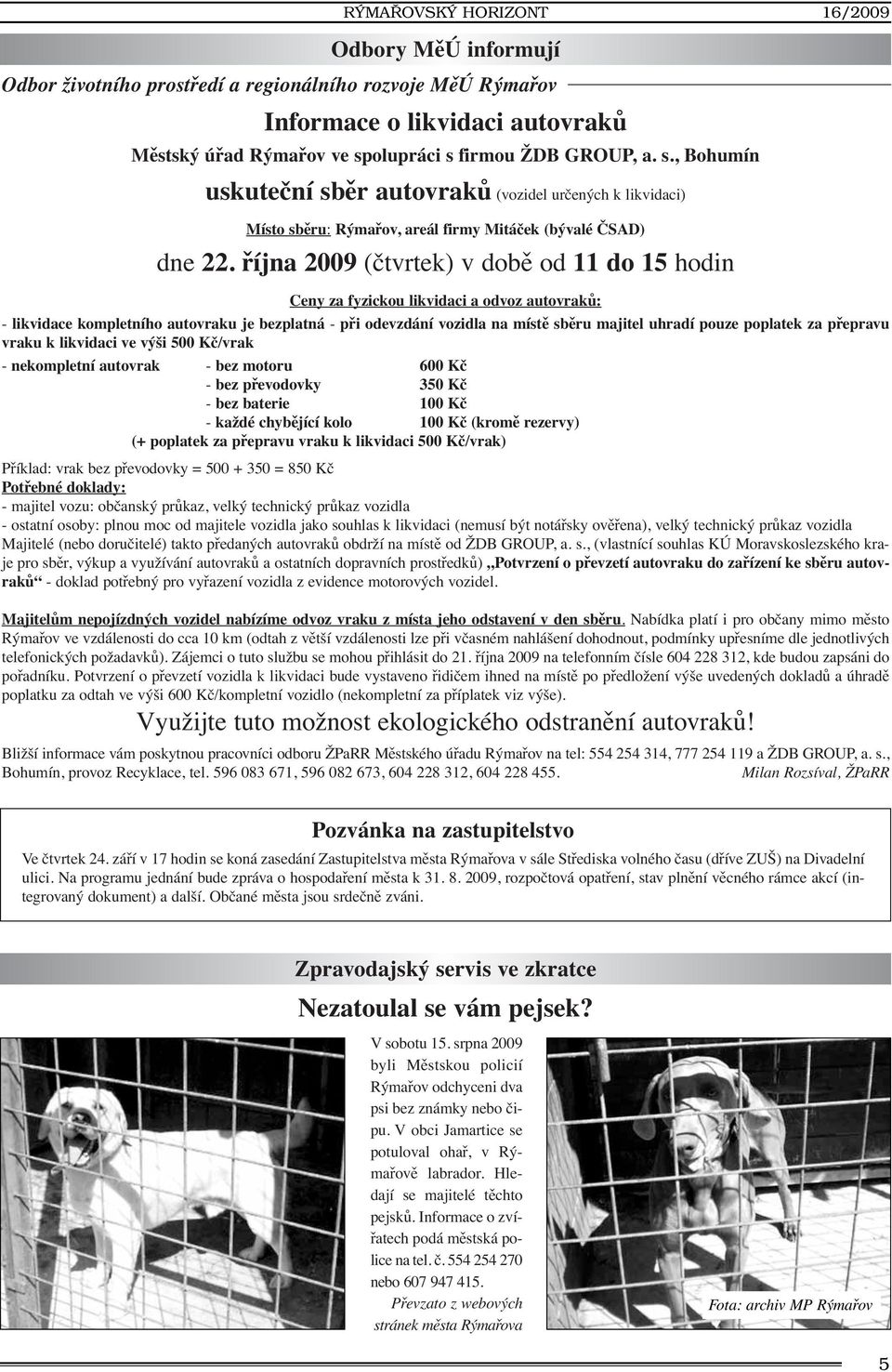 října 2009 (čtvrtek) v době od 11 do 15 hodin Ceny za fyzickou likvidaci a odvoz autovraků: - likvidace kompletního autovraku je bezplatná - při odevzdání vozidla na místě sběru majitel uhradí pouze