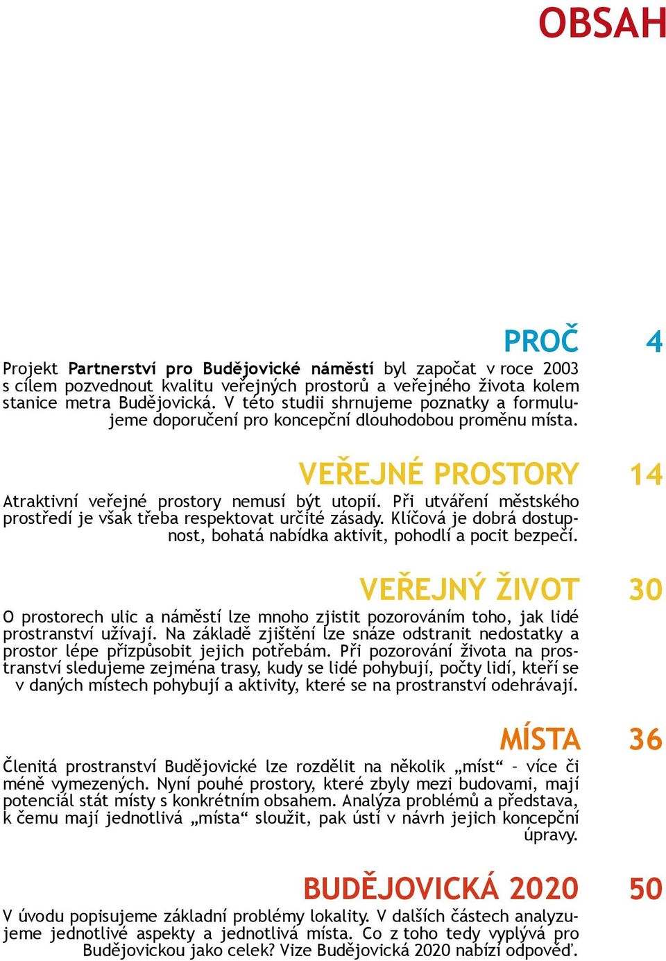 Při utváření městského prostředí je však třeba respektovat určité zásady. Klíčová je dobrá dostupnost, bohatá nabídka aktivit, pohodlí a pocit bezpečí.