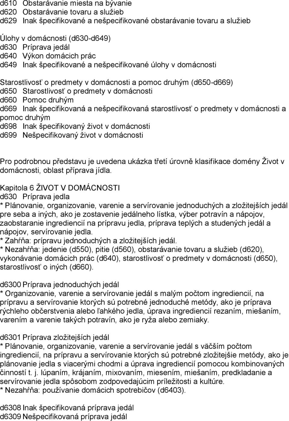 druhým d669 Inak špecifikovaná a nešpecifikovaná starostlivosť o predmety v domácnosti a pomoc druhým d698 Inak špecifikovaný ţivot v domácnosti d699 Nešpecifikovaný ţivot v domácnosti Pro podrobnou