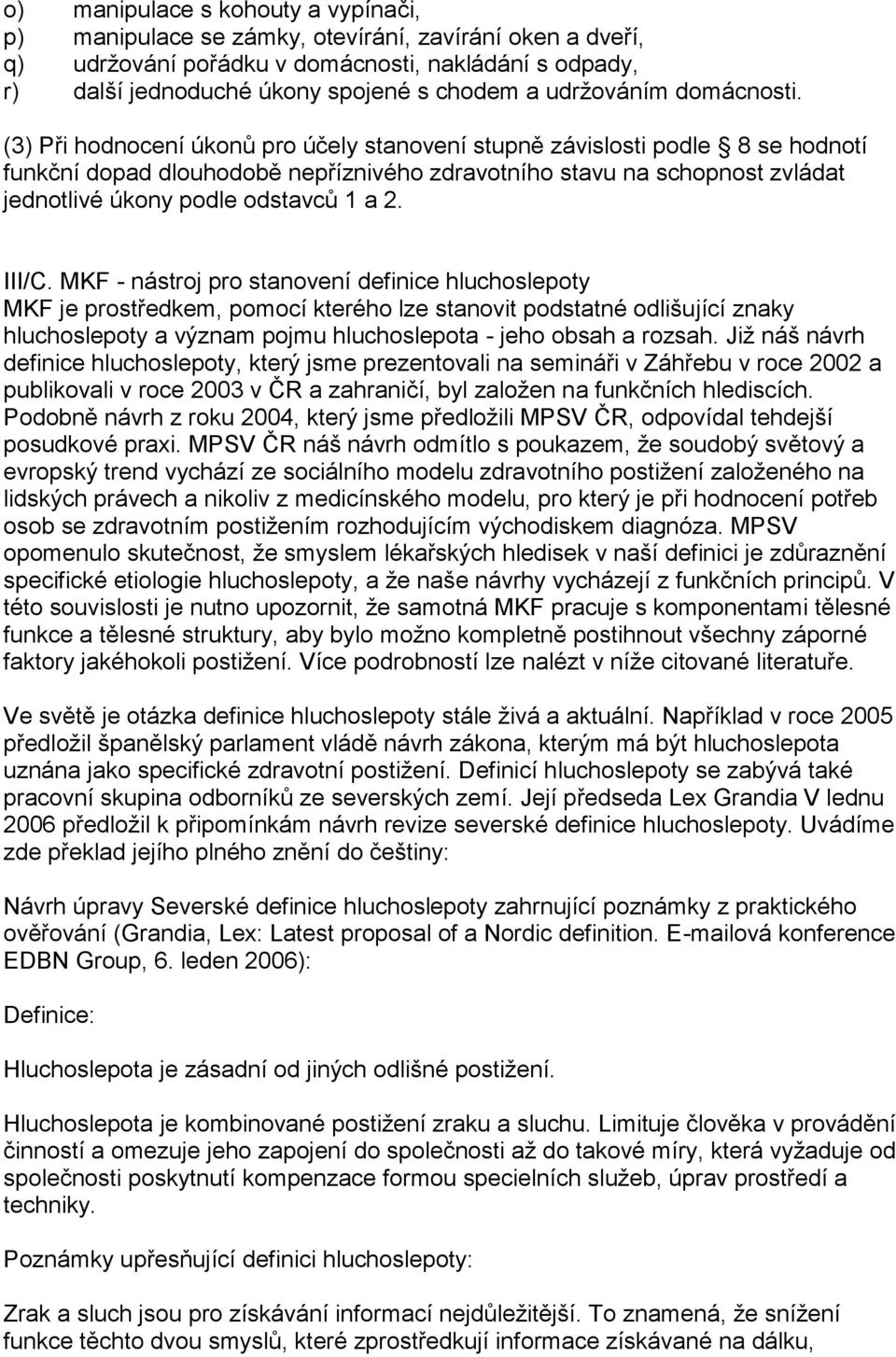 (3) Při hodnocení úkonů pro účely stanovení stupně závislosti podle 8 se hodnotí funkční dopad dlouhodobě nepříznivého zdravotního stavu na schopnost zvládat jednotlivé úkony podle odstavců 1 a 2.