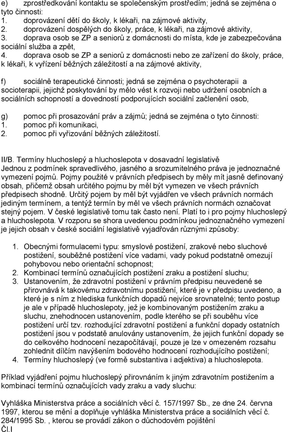 doprava osob se ZP a seniorů z domácnosti nebo ze zařízení do školy, práce, k lékaři, k vyřízení běţných záleţitostí a na zájmové aktivity, f) sociálně terapeutické činnosti; jedná se zejména o