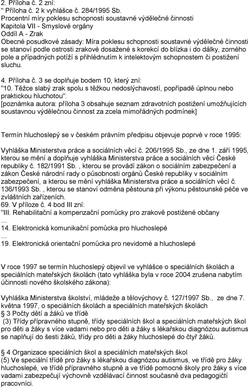 podle ostrosti zrakové dosaţené s korekcí do blízka i do dálky, zorného pole a případných potíţí s přihlédnutím k intelektovým schopnostem či postiţení sluchu. 4. Příloha č.