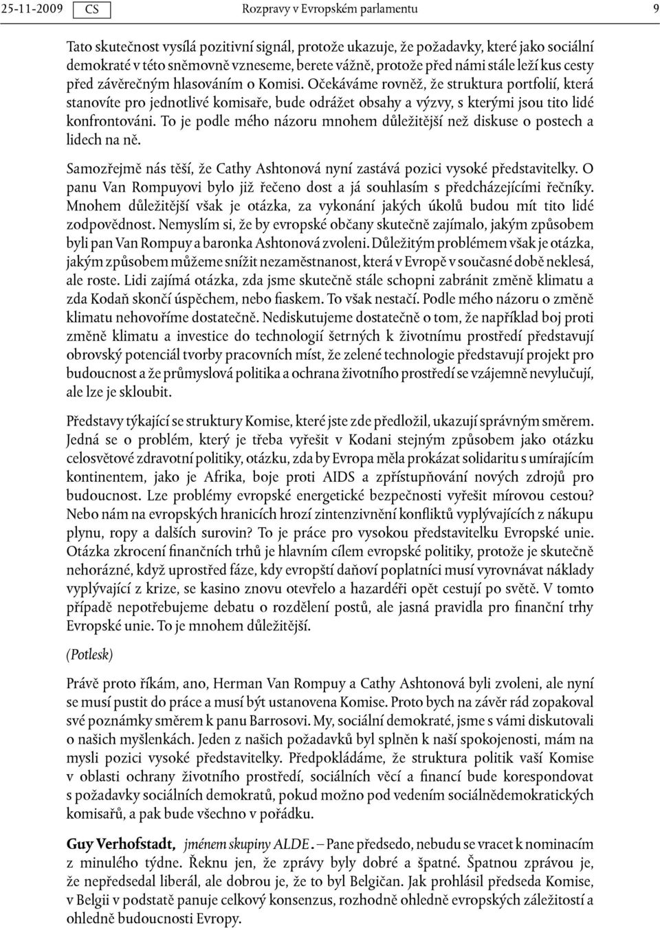 To je podle mého názoru mnohem důležitější než diskuse o postech a lidech na ně. Samozřejmě nás těší, že Cathy Ashtonová nyní zastává pozici vysoké představitelky.