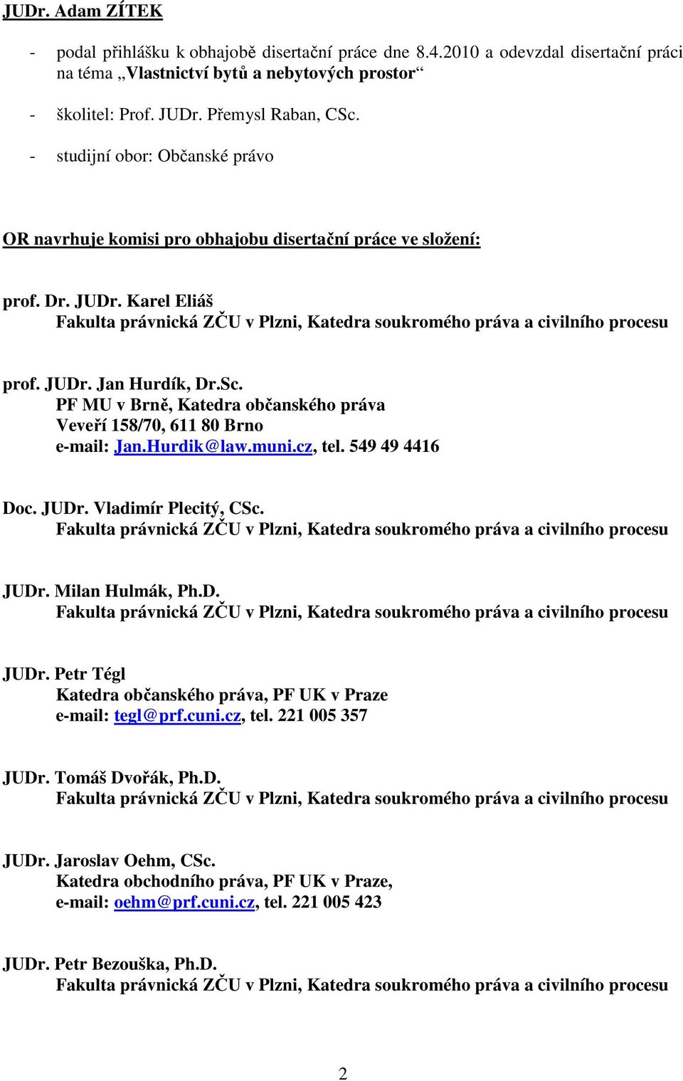 PF MU v Brně, Katedra občanského práva Veveří 158/70, 611 80 Brno e-mail: Jan.Hurdik@law.muni.cz, tel. 549 49 4416 Doc. JUDr. Vladimír Plecitý, CSc. JUDr. Milan Hulmák, Ph.D. JUDr. Petr Tégl Katedra občanského práva, PF UK v Praze e-mail: tegl@prf.