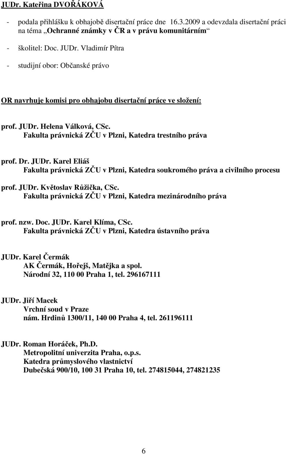 Fakulta právnická ZČU v Plzni, Katedra trestního práva prof. Dr. JUDr. Karel Eliáš prof. JUDr. Květoslav Růžička, CSc. Fakulta právnická ZČU v Plzni, Katedra mezinárodního práva prof. nzw. Doc. JUDr. Karel Klíma, CSc.