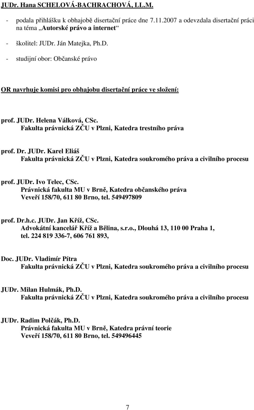 Právnická fakulta MU v Brně, Katedra občanského práva Veveří 158/70, 611 80 Brno, tel. 549497809 prof. Dr.h.c. JUDr. Jan Kříž, CSc. Advokátní kancelář Kříž a Bělina, s.r.o., Dlouhá 13, 110 00 Praha 1, tel.