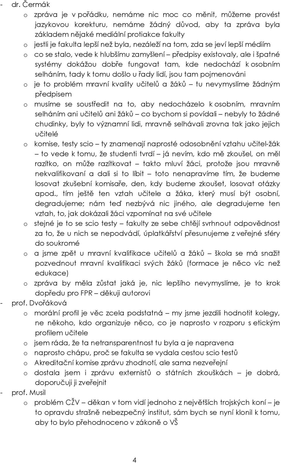 selháním, tady k tomu došlo u řady lidí, jsou tam pojmenováni o je to problém mravní kvality učitelů a žáků tu nevymyslíme žádným předpisem o musíme se soustředit na to, aby nedocházelo k osobním,