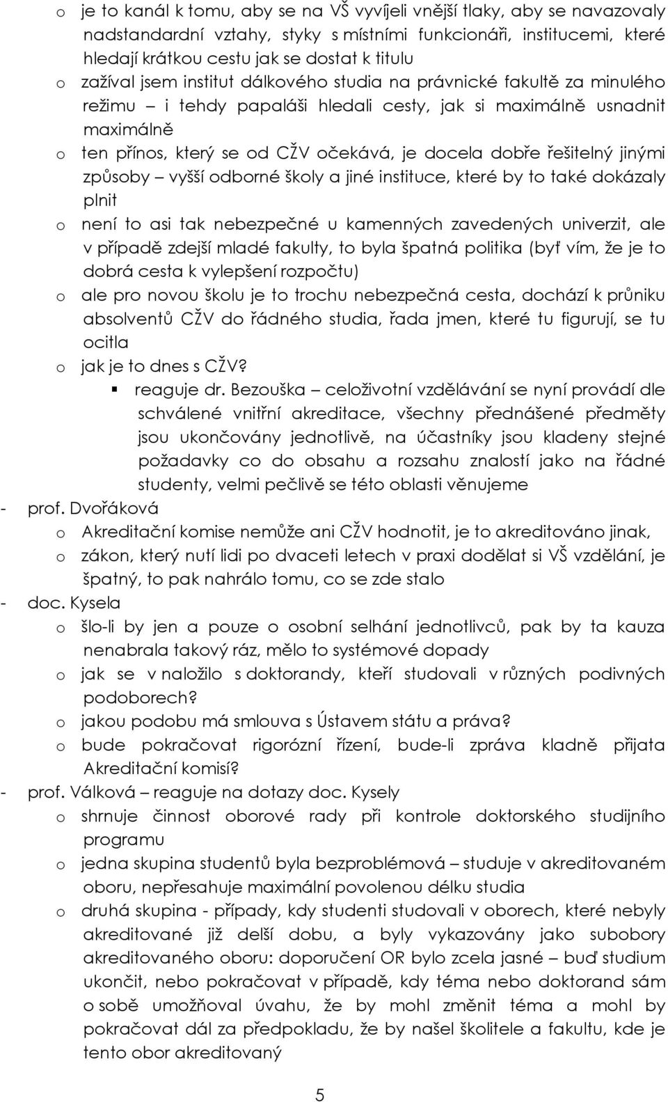 dobře řešitelný jinými způsoby vyšší odborné školy a jiné instituce, které by to také dokázaly plnit o není to asi tak nebezpečné u kamenných zavedených univerzit, ale v případě zdejší mladé fakulty,