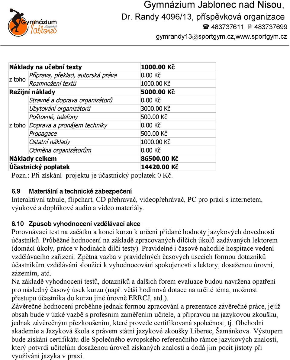 9 Materiální a technické zabezpečení Interaktivní tabule, flipchart, CD přehravač, videopřehrávač, PC pro práci s internetem, výukové a doplňkové audio a video materiály. 6.