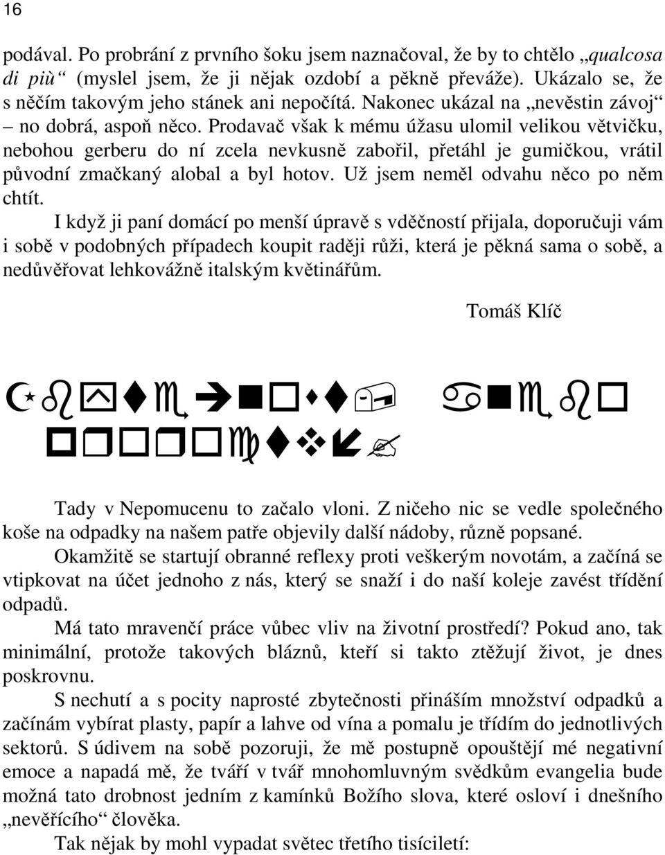 Prodavač však k mému úžasu ulomil velikou větvičku, nebohou gerberu do ní zcela nevkusně zabořil, přetáhl je gumičkou, vrátil původní zmačkaný alobal a byl hotov.