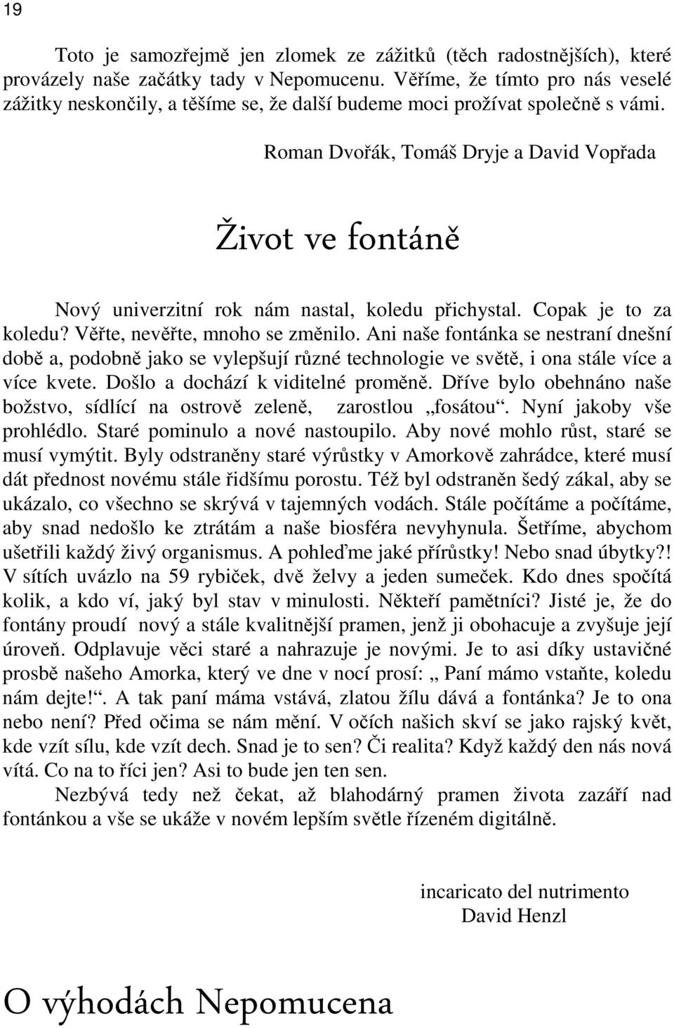 Roman Dvořák, Tomáš Dryje a David Vopřada Život ve fontáně Nový univerzitní rok nám nastal, koledu přichystal. Copak je to za koledu? Věřte, nevěřte, mnoho se změnilo.